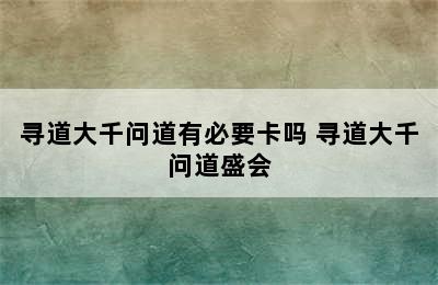 寻道大千问道有必要卡吗 寻道大千问道盛会